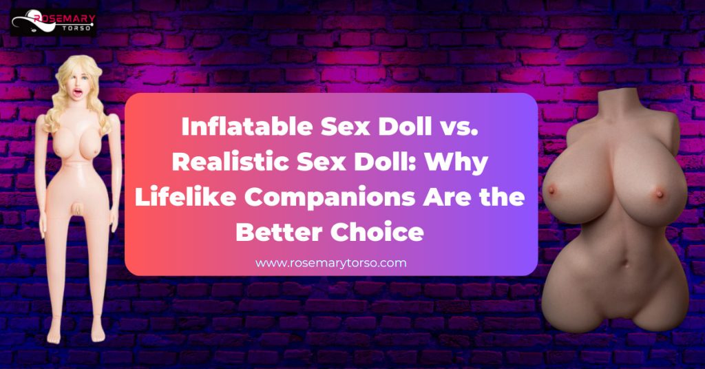 Inflatable Sex Doll vs. Realistic Sex Doll