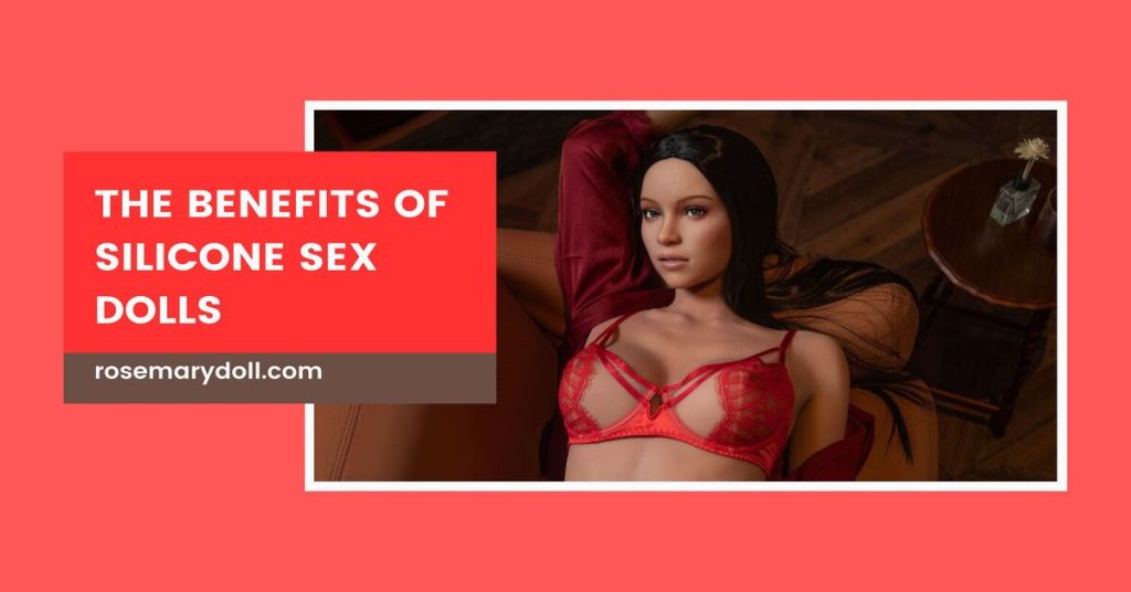 The benefits of silicone sex dolls